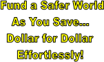 Fund a Safer World
As You Save...
Dollar for Dollar
Effortlessly!