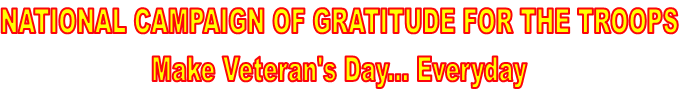 NATIONAL CAMPAIGN OF GRATITUDE FOR THE TROOPS
Make Veteran's Day... Everyday