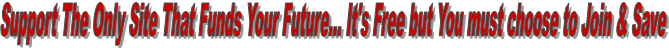 Support The Only Site That Funds Your Future... It's Free but You must choose to Join & Save