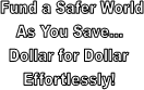 Fund a Safer World
As You Save...
Dollar for Dollar
Effortlessly!