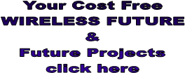Your Cost Free
WIRELESS FUTURE
&
Future Projects
click here