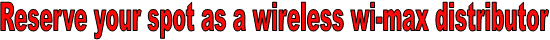 Reserve your spot as a wireless wi-max distributor