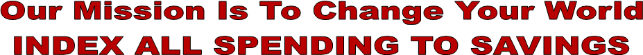 Our Mission Is To Change Your World
INDEX ALL SPENDING TO SAVINGS