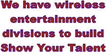 We have wireless
entertainment
divisions to build
Show Your Talent
