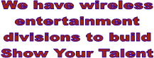 We have wireless
entertainment
divisions to build
Show Your Talent