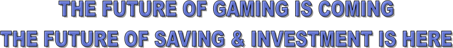 THE FUTURE OF GAMING IS COMING
THE FUTURE OF SAVING & INVESTMENT IS HERE