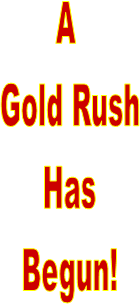 A 
Gold Rush
Has
Begun!