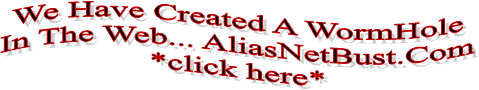 We Have Created A WormHole
In The Web... AliasNetBust.Com
*click here*