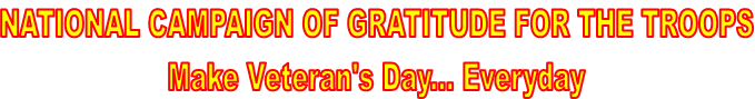 NATIONAL CAMPAIGN OF GRATITUDE FOR THE TROOPS
Make Veteran's Day... Everyday