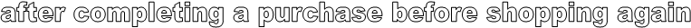 after completing a purchase before shopping again

