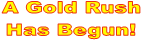 A Gold Rush
Has Begun!